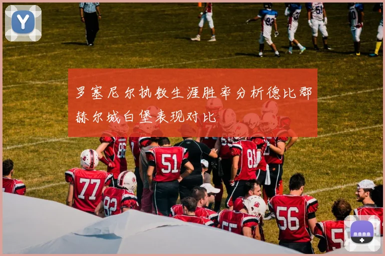 罗塞尼尔执教生涯胜率分析德比郡赫尔城白堡表现对比