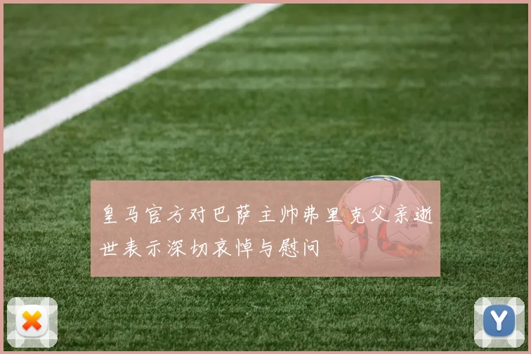 皇马官方对巴萨主帅弗里克父亲逝世表示深切哀悼与慰问