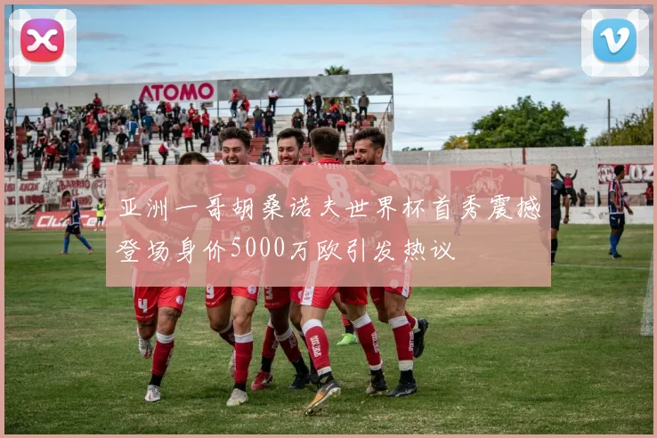亚洲一哥胡桑诺夫世界杯首秀震撼登场身价5000万欧引发热议