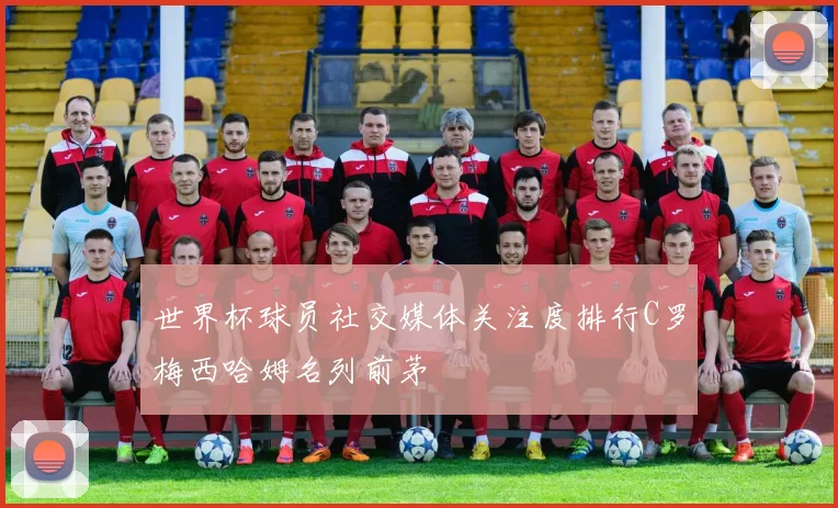 世界杯球员社交媒体关注度排行C罗梅西哈姆名列前茅