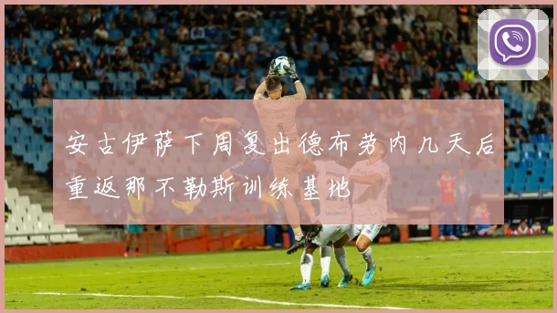 安古伊萨下周复出德布劳内几天后重返那不勒斯训练基地