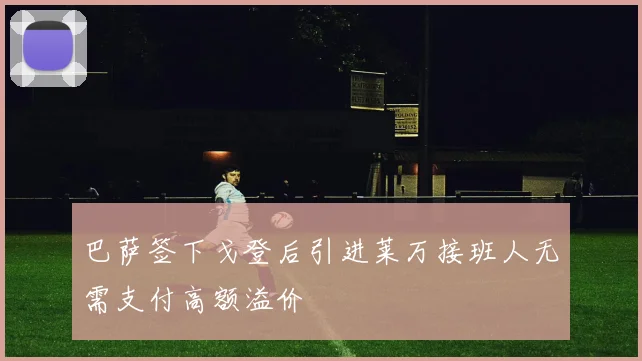巴萨签下戈登后引进莱万接班人无需支付高额溢价