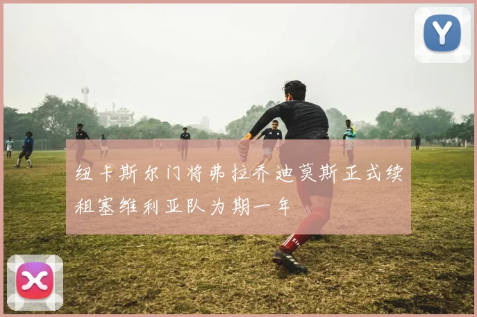 纽卡斯尔门将弗拉乔迪莫斯正式续租塞维利亚队为期一年
