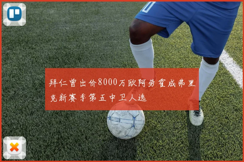 拜仁曾出价8000万欧阿劳霍成弗里克新赛季第五中卫人选