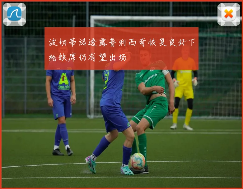 波切蒂诺透露普利西奇恢复良好下轮缺席仍有望出场