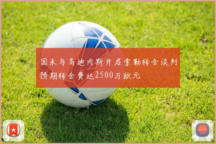 国米与乌迪内斯开启索勒转会谈判预期转会费达2500万欧元