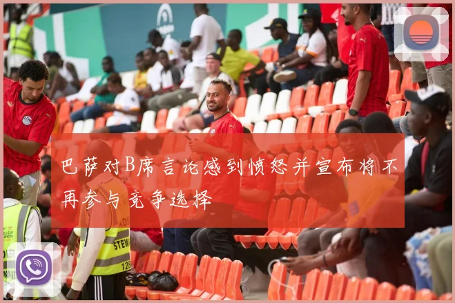 巴萨对B席言论感到愤怒并宣布将不再参与竞争选择
